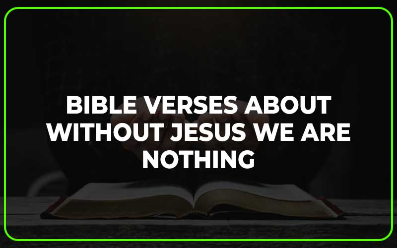 Bible Verses about Without Jesus We Are Nothing